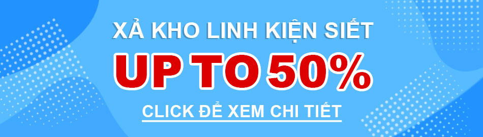 XẢ KHO LINH KIỆN SIẾT UP TO 50%